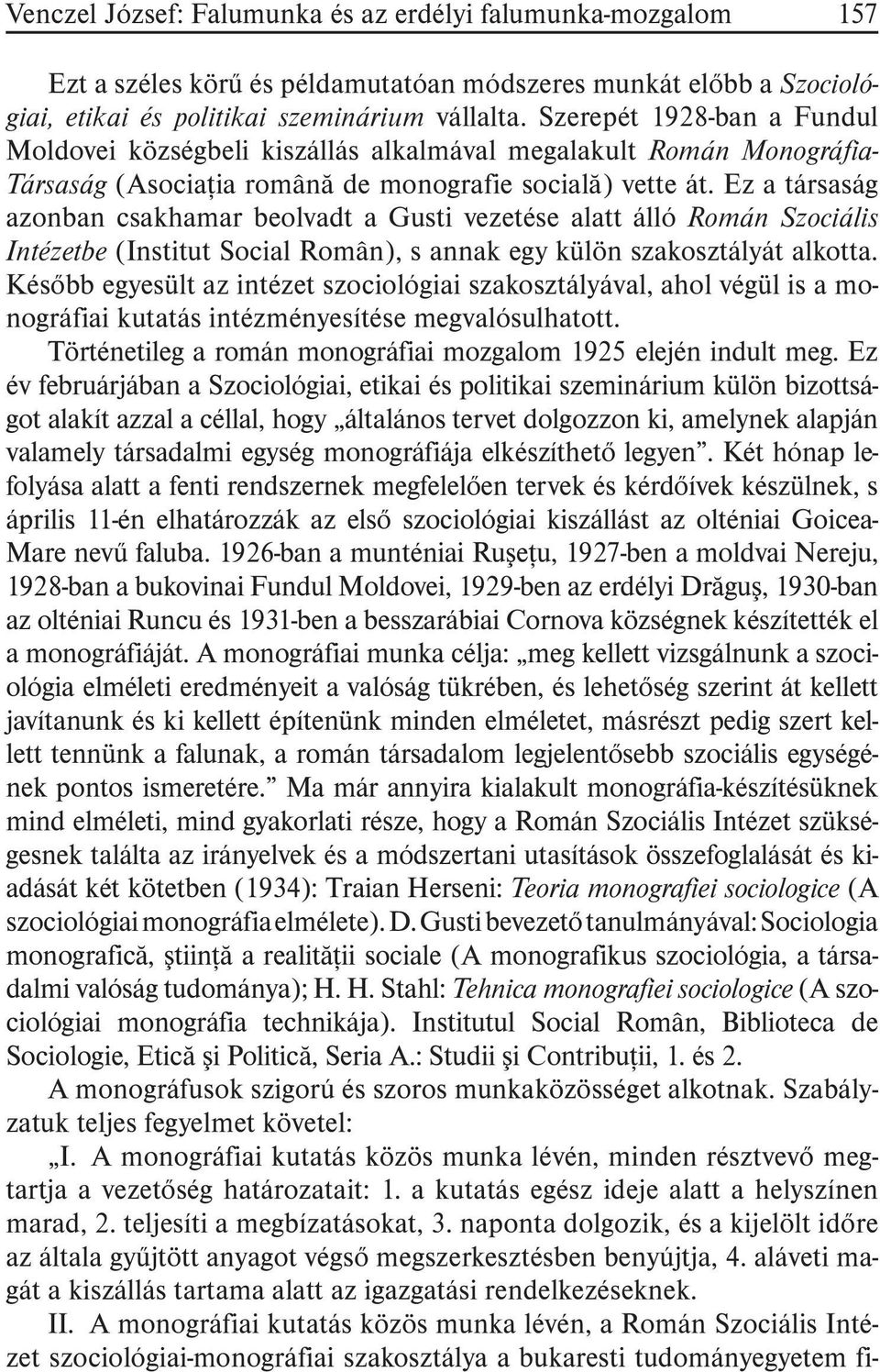 Ez a társaság azonban csakhamar beolvadt a Gusti vezetése alatt álló Román Szociális Intézetbe (Institut Social Român), s annak egy külön szakosztályát alkotta.