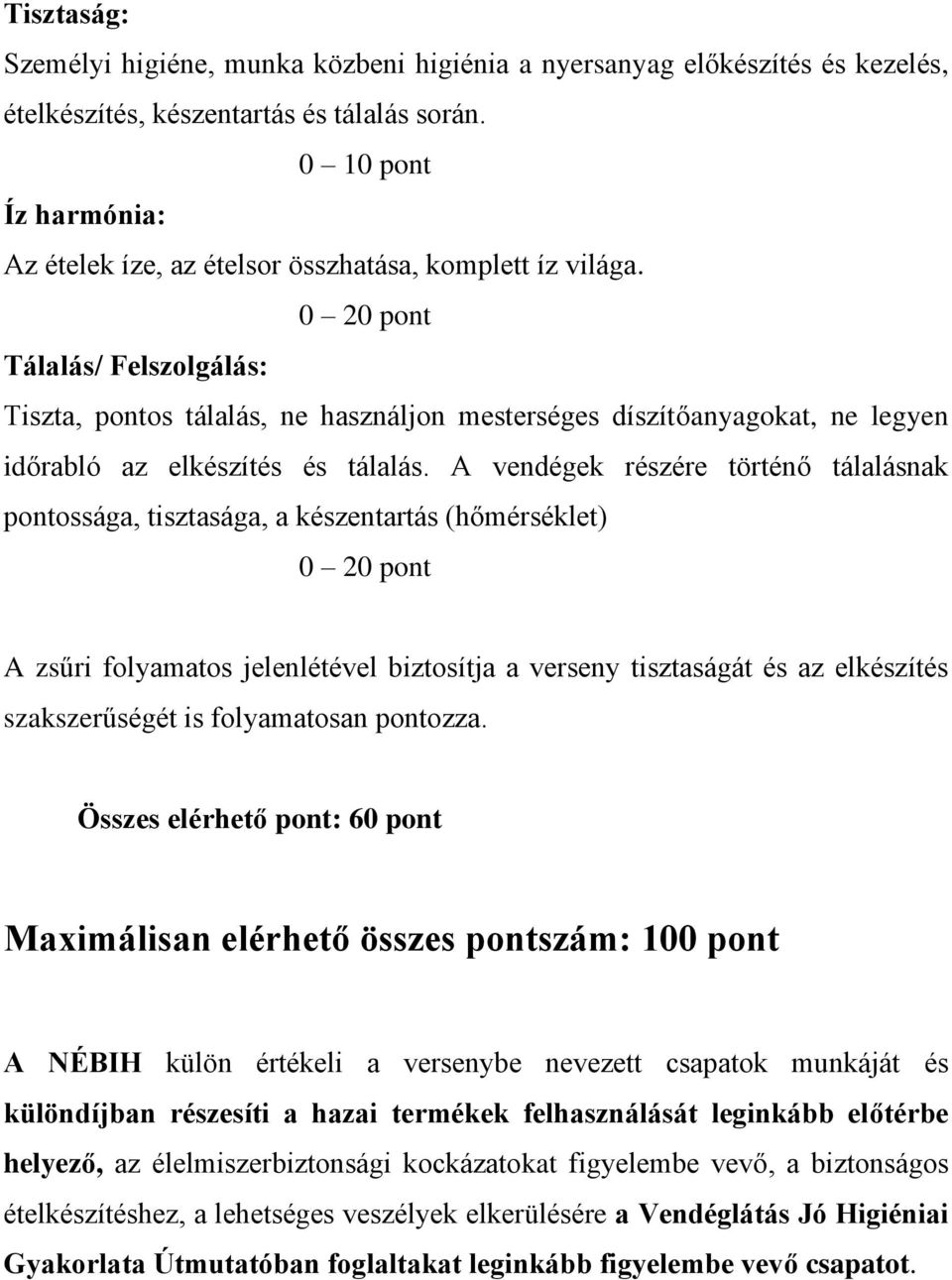 0 20 pont Tálalás/ Felszolgálás: Tiszta, pontos tálalás, ne használjon mesterséges díszítőanyagokat, ne legyen időrabló az elkészítés és tálalás.