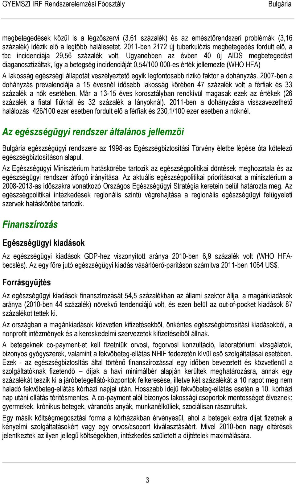 Ugyanebben az évben 40 új AIDS megbetegedést diaganosztizáltak, így a betegség incidenciáját 0,54/100 000-es érték jellemezte (WHO HFA) A lakosság egészségi állapotát veszélyeztető egyik legfontosabb