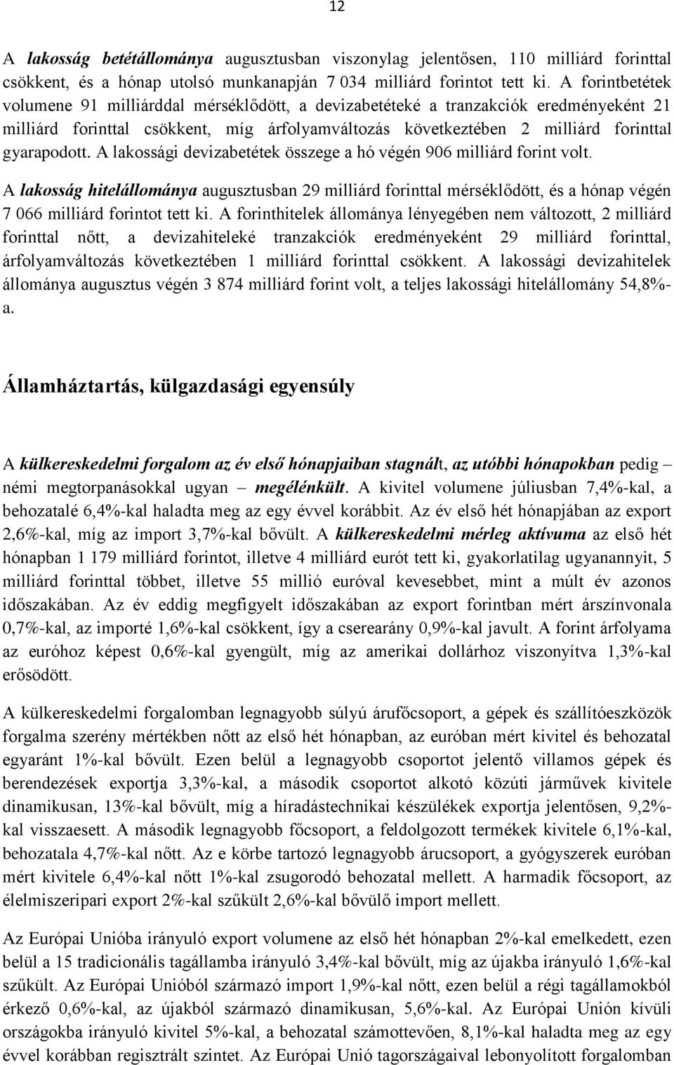 A lakossági devizabetétek összege a hó végén 906 milliárd forint volt. A lakosság hitelállománya augusztusban 29 milliárd forinttal mérséklődött, és a hónap végén 7 066 milliárd forintot tett ki.