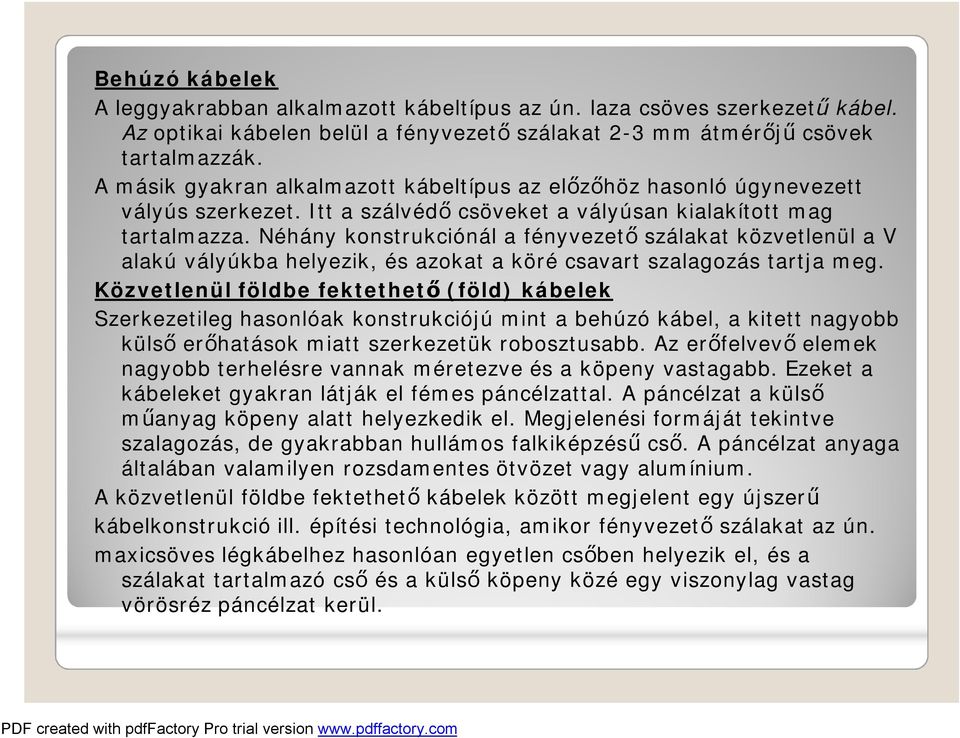 Néhány konstrukciónál a fényvezető szálakat közvetlenül a V alakú vályúkba helyezik, és azokat a köré csavart szalagozás tartja meg.