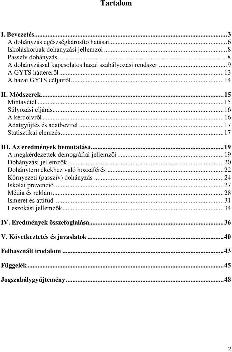 Az eredmények bemutatása...19 A megkérdezettek demográfiai jellemzői...19 Dohányzási jellemzők...20 Dohánytermékekhez való hozzáférés...22 Környezeti (passzív) dohányzás...24 Iskolai prevenció.