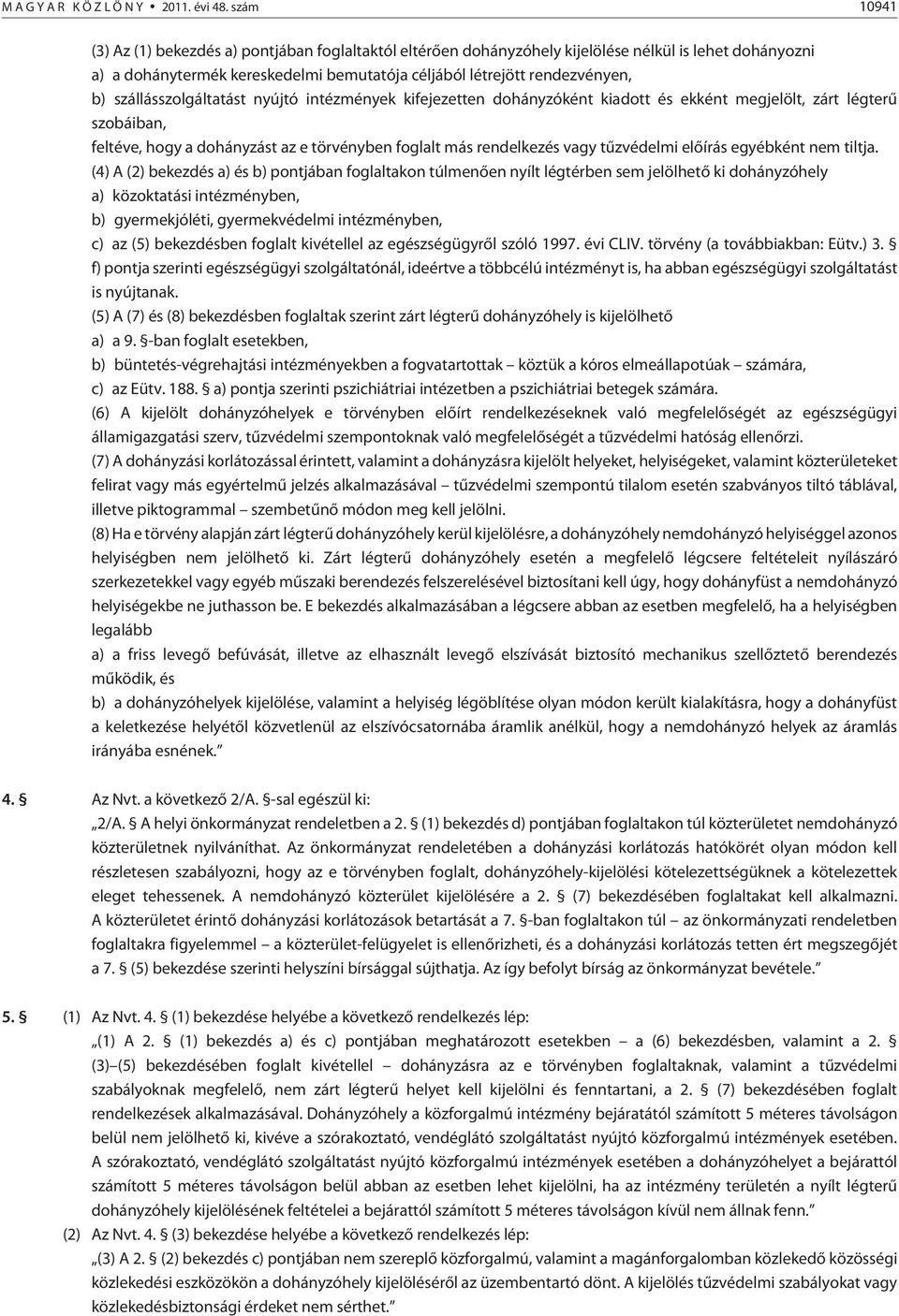 szállásszolgáltatást nyújtó intézmények kifejezetten dohányzóként kiadott és ekként megjelölt, zárt légterû szobáiban, feltéve, hogy a dohányzást az e törvényben foglalt más rendelkezés vagy