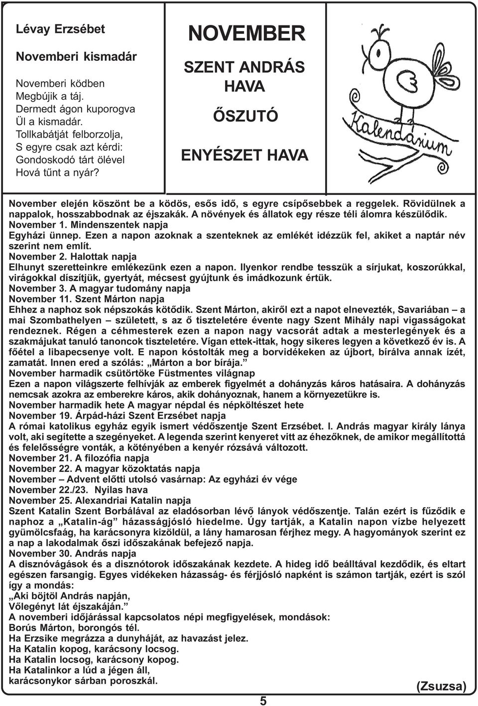 A növények és állatok egy része téli álomra készülõdik. November 1. Mindenszentek napja Egyházi ünnep. Ezen a napon azoknak a szenteknek az emlékét idézzük fel, akiket a naptár név szerint nem említ.