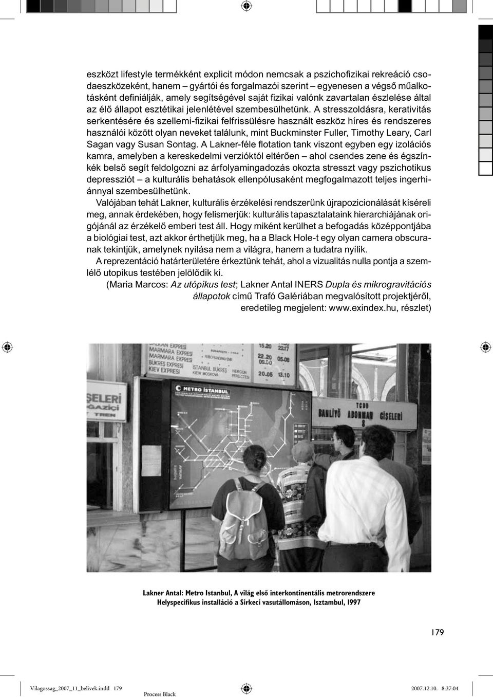 A stresszoldásra, kerativitás serkentésére és szellemi-fizikai felfrissülésre használt eszköz híres és rendszeres használói között olyan neveket találunk, mint Buckminster Fuller, Timothy Leary, Carl