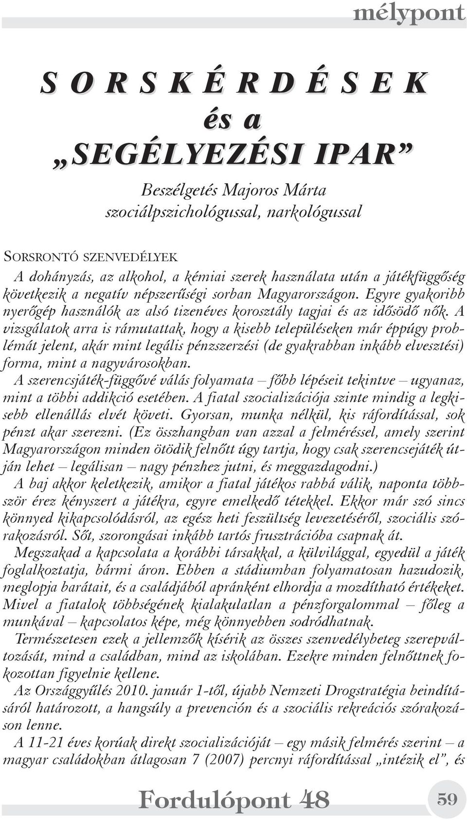 A vizsgálatok arra is rámutattak, hogy a kisebb településeken már éppúgy problémát jelent, akár mint legális pénzszerzési (de gyakrabban inkább elvesztési) forma, mint a nagyvárosokban.