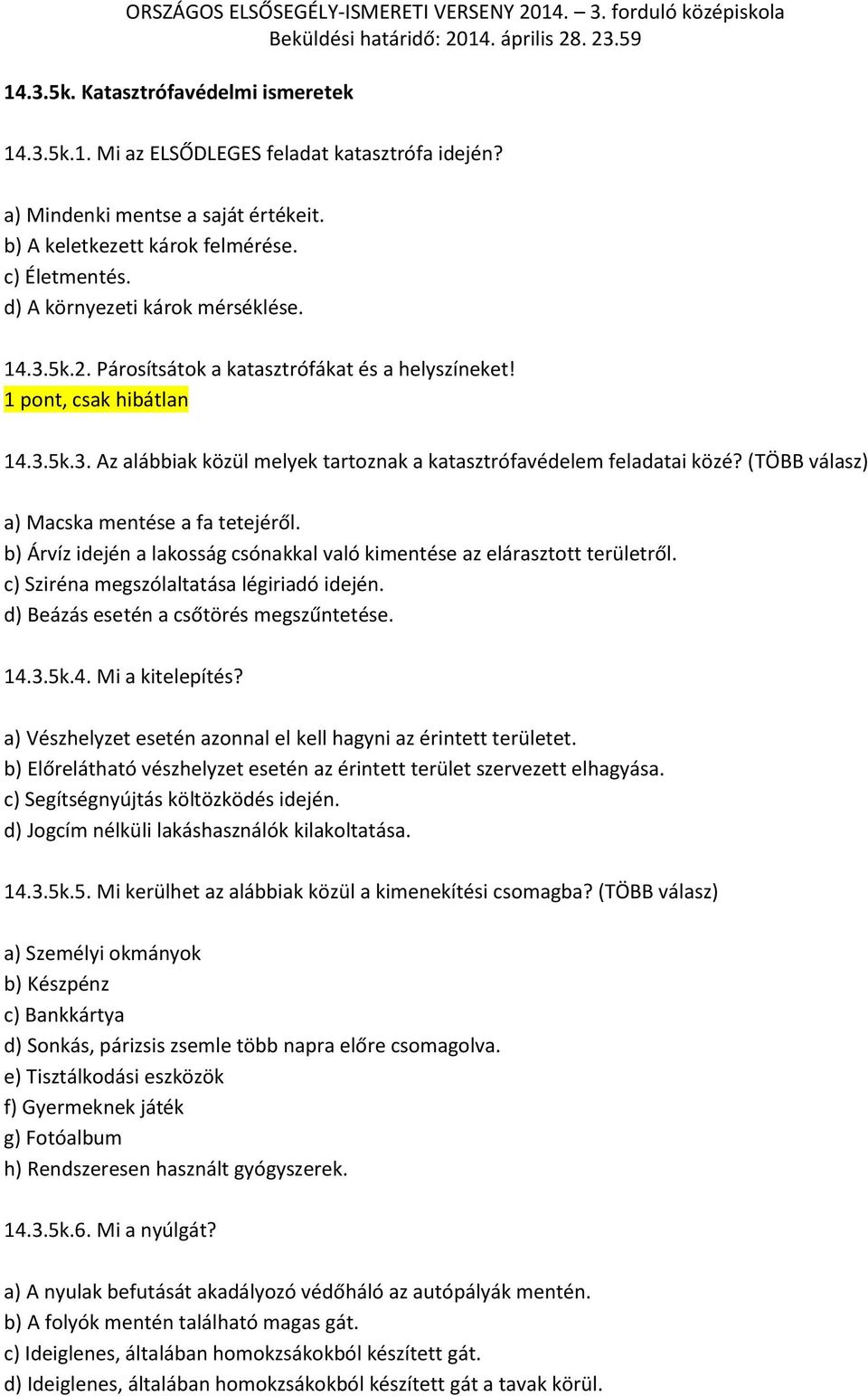 (TÖBB válasz) a) Macska mentése a fa tetejéről. b) Árvíz idején a lakosság csónakkal való kimentése az elárasztott területről. c) Sziréna megszólaltatása légiriadó idején.