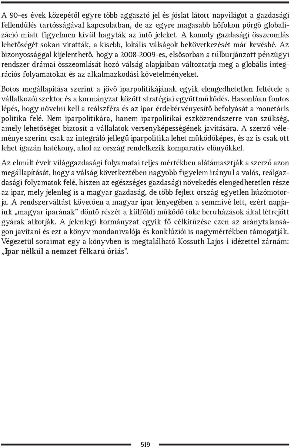 Az bizonyossággal kijelenthető, hogy a 2008-2009-es, elsősorban a túlburjánzott pénzügyi rendszer drámai összeomlását hozó válság alapjaiban változtatja meg a globális integrációs folyamatokat és az