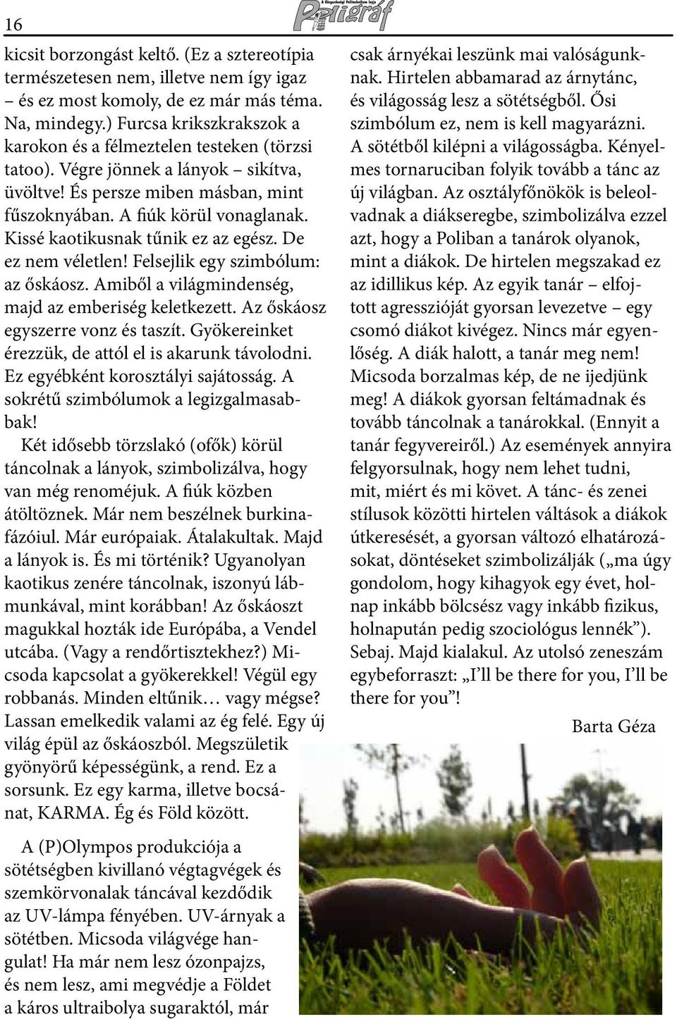 Kissé kaotikusnak tűnik ez az egész. De ez nem véletlen! Felsejlik egy szimbólum: az őskáosz. Amiből a világmindenség, majd az emberiség keletkezett. Az őskáosz egyszerre vonz és taszít.