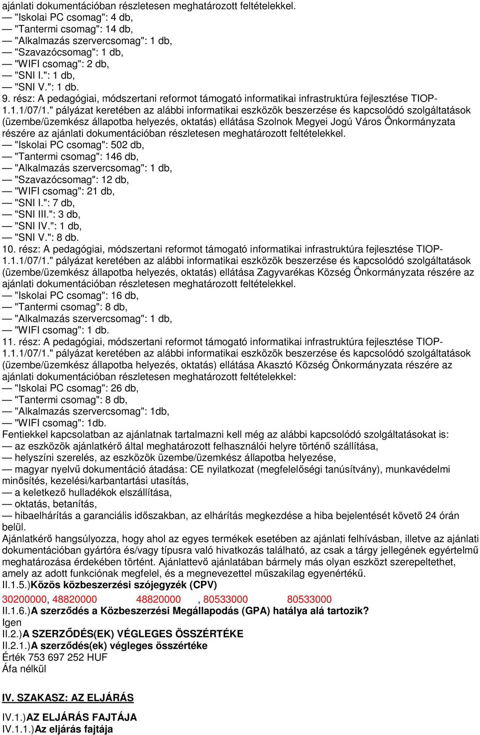 az ajánlati dokumentációban részletesen meghatározott feltételekkel. "Iskolai PC csomag": 502 db, "Tantermi csomag": 146 db, "Szavazócsomag": 12 db, "WIFI csomag": 21 db, "SNI I.": 7 db, "SNI III.