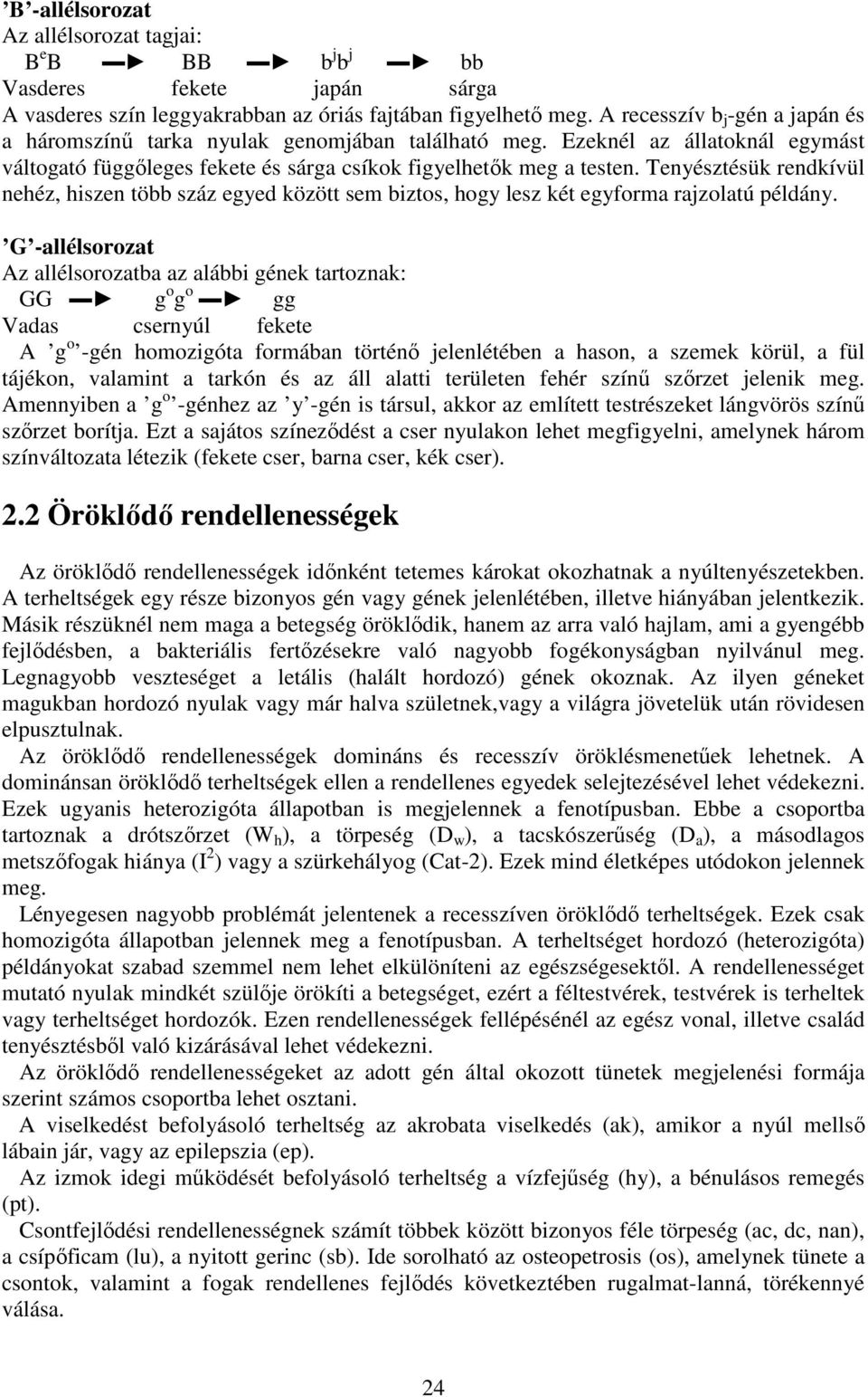 Tenyésztésük rendkívül nehéz, hiszen több száz egyed között sem biztos, hogy lesz két egyforma rajzolatú példány.