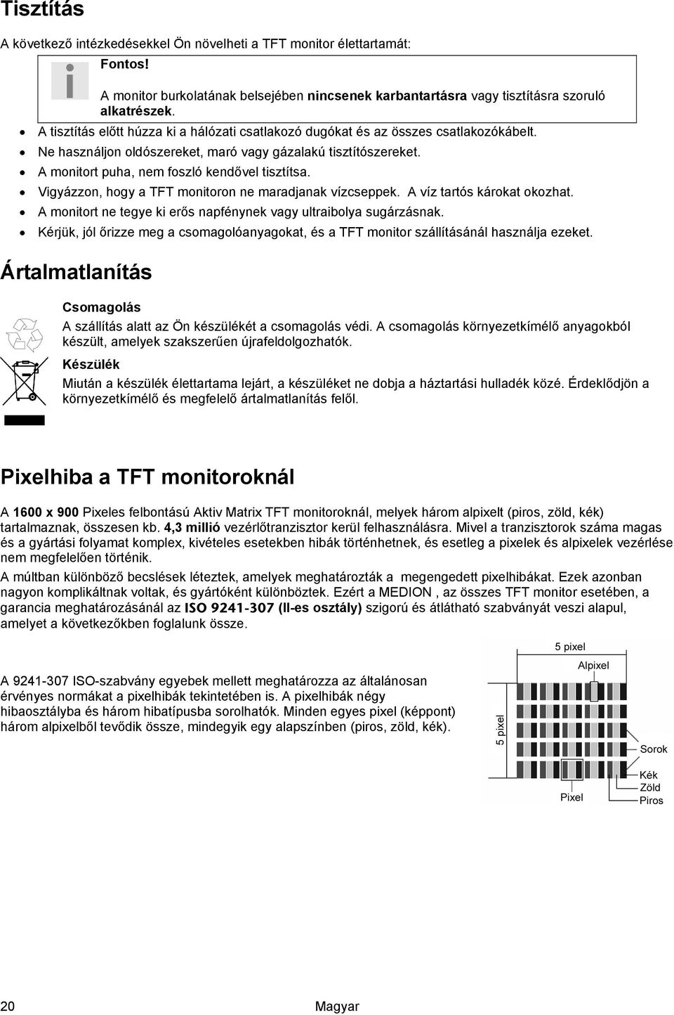 Vigyázzon, hogy a TFT monitoron ne maradjanak vízcseppek. A víz tartós károkat okozhat. A monitort ne tegye ki erős napfénynek vagy ultraibolya sugárzásnak.