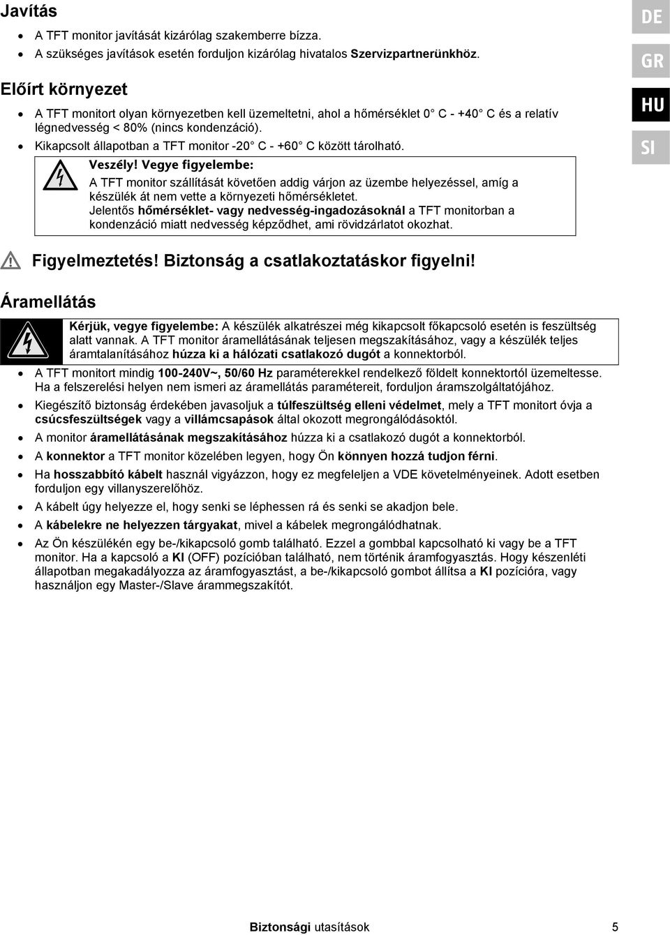 Kikapcsolt állapotban a TFT monitor -20 C - +60 C között tárolható. Veszély!