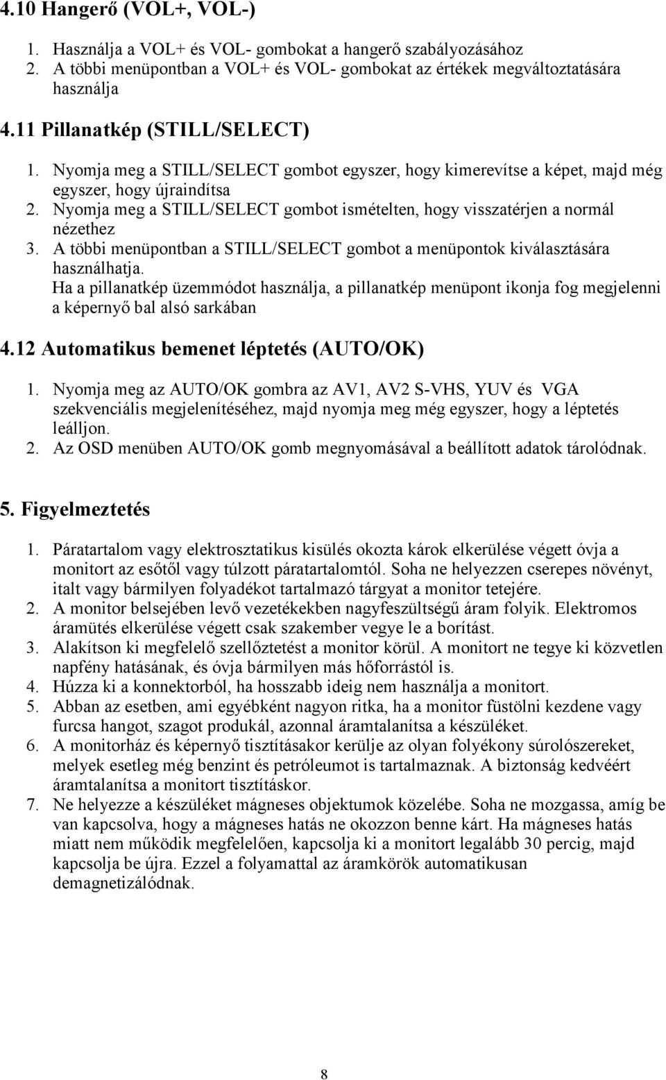 Nyomja meg a STILL/SELECT gombot ismételten, hogy visszatérjen a normál nézethez 3. A többi menüpontban a STILL/SELECT gombot a menüpontok kiválasztására használhatja.