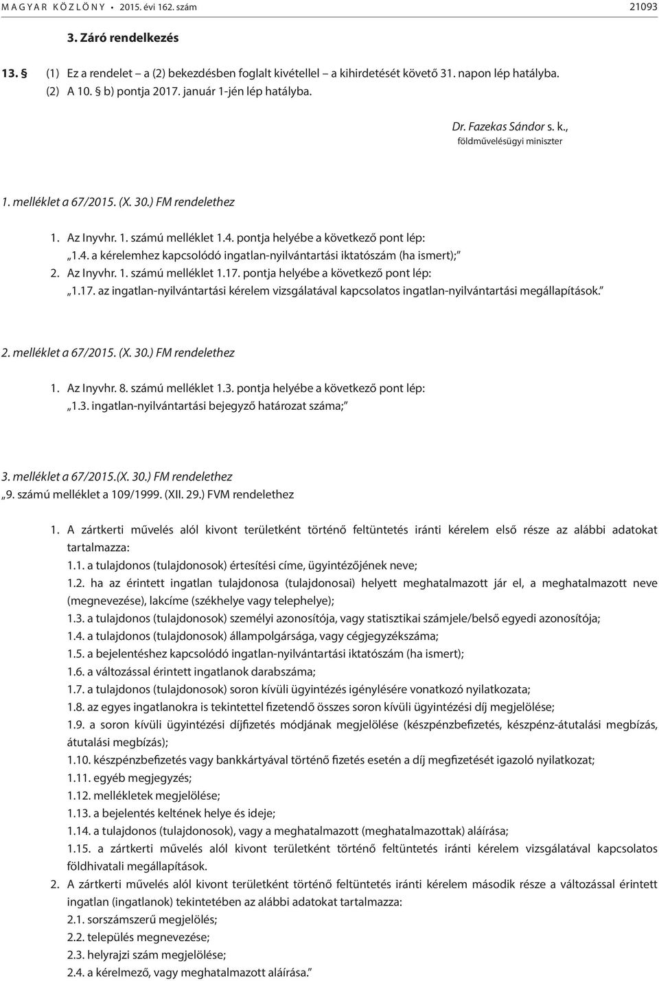 pontja helyébe a következő pont lép: 1.4. a kérelemhez kapcsolódó ingatlan-nyilvántartási iktatószám (ha ismert); 2. Az Inyvhr. 1. számú melléklet 1.17.