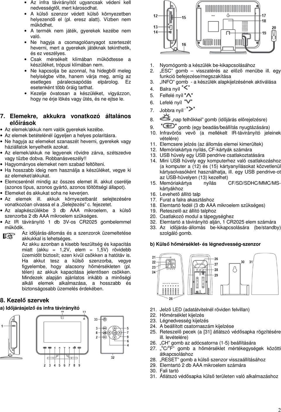Csak mérsékelt klímában működtesse a készüléket, trópusi klímában nem. Ne kapcsolja be azonnal, ha hidegből meleg helyiségbe vitte, hanem várja meg, amíg az esetleges páralecsapódás elpárolog.