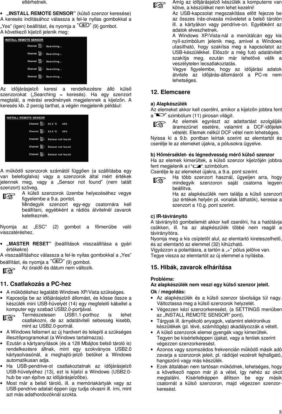 2 percig tarthat, a végén megjelenik például: A működő szenzorok számától függően (a szállításba egy van belefoglalva) vagy a szenzorok által mért értékek jelennek meg, vagy a Sensor not found (nem