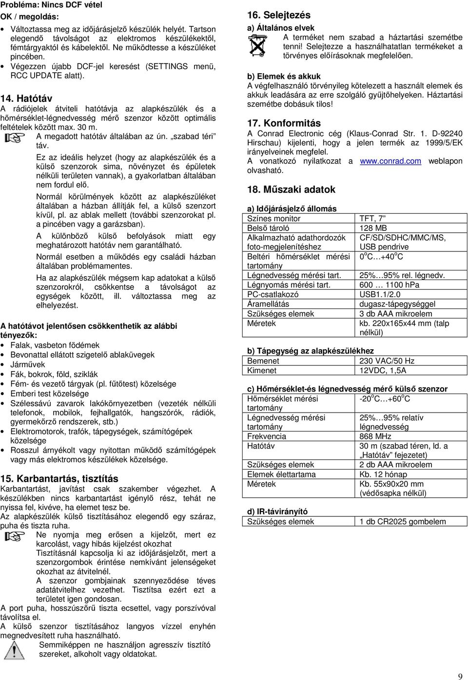 Hatótáv A rádiójelek átviteli hatótávja az alapkészülék és a hőmérséklet-légnedvesség mérő szenzor között optimális feltételek között max. 30 m. A megadott hatótáv általában az ún. szabad téri táv.