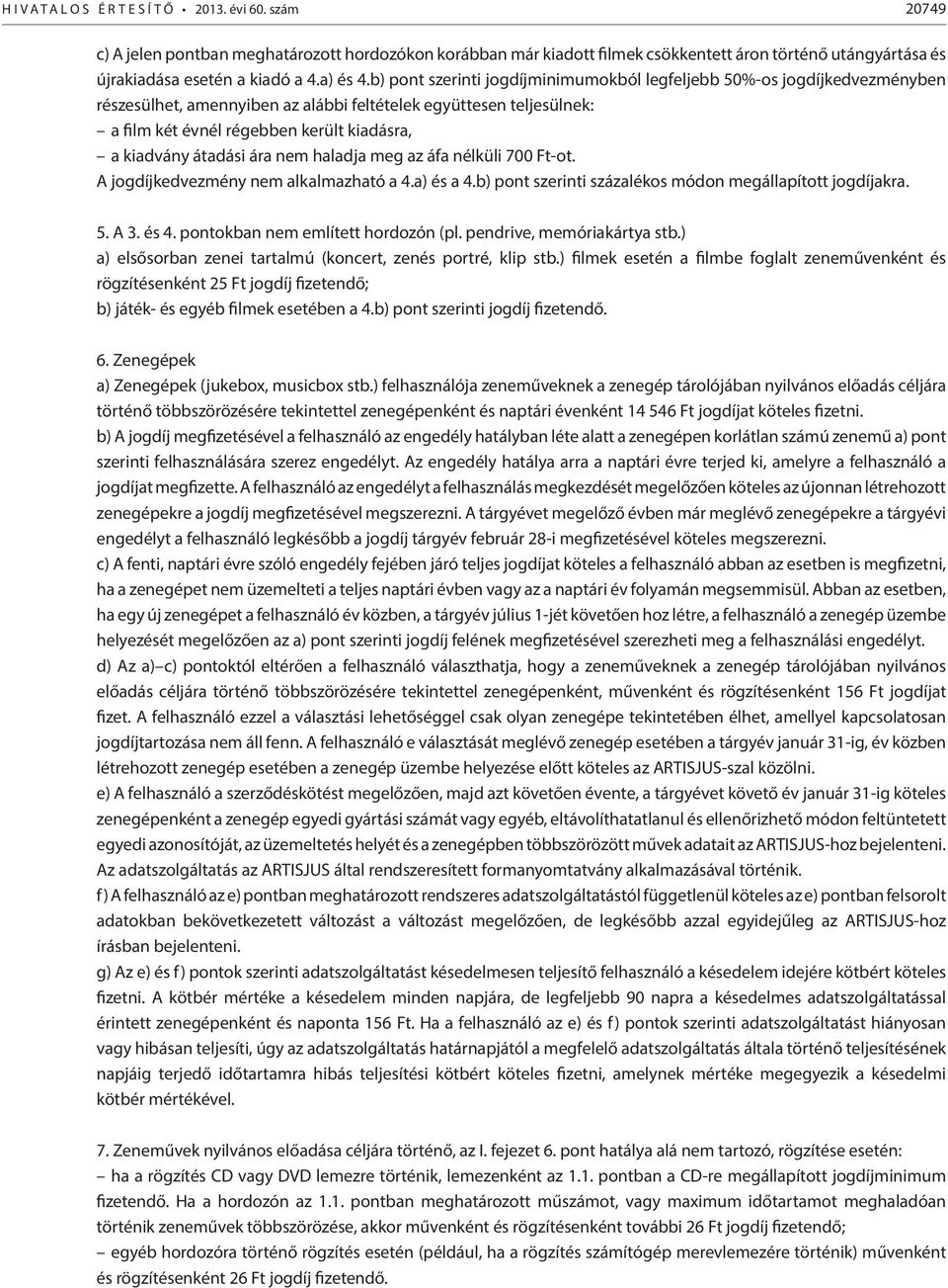 átadási ára nem haladja meg az áfa nélküli 700 Ft-ot. A jogdíjkedvezmény nem alkalmazható a 4.a) és a 4.b) pont szerinti százalékos módon megállapított jogdíjakra. 5. A 3. és 4.