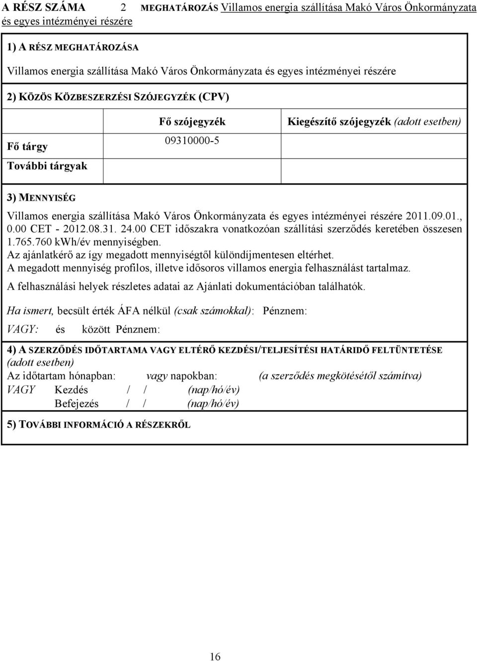 Önkormányzata és egyes intézményei részére 2011.09.01., 0.00 CET - 2012.08.31. 24.00 CET időszakra vonatkozóan szállítási szerződés keretében összesen 1.765.760 kwh/év mennyiségben.