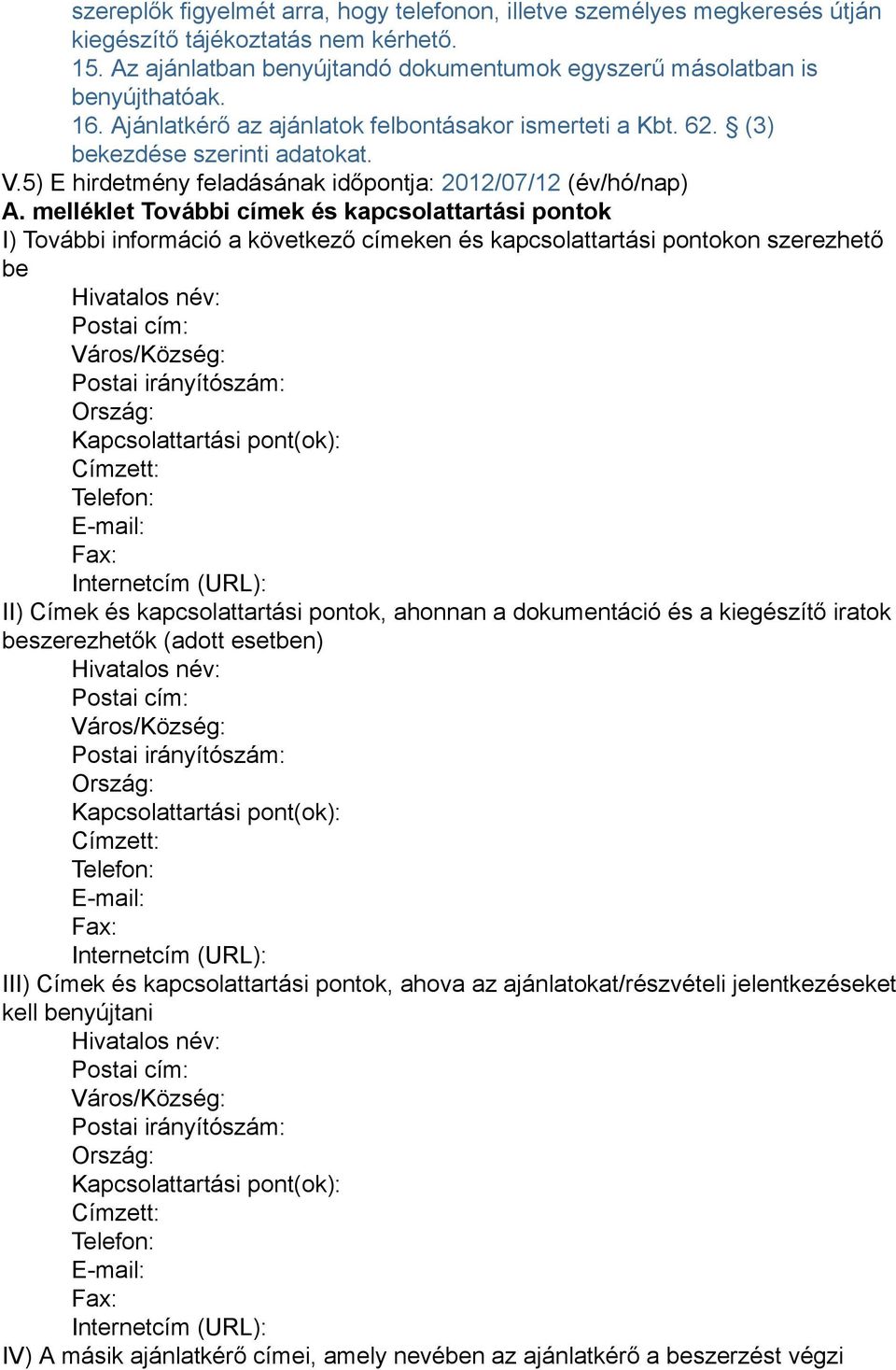 melléklet További címek és kapcsolattartási pontok I) További információ a következő címeken és kapcsolattartási pontokon szerezhető be Hivatalos név: Postai cím: Város/Község: Postai irányítószám: