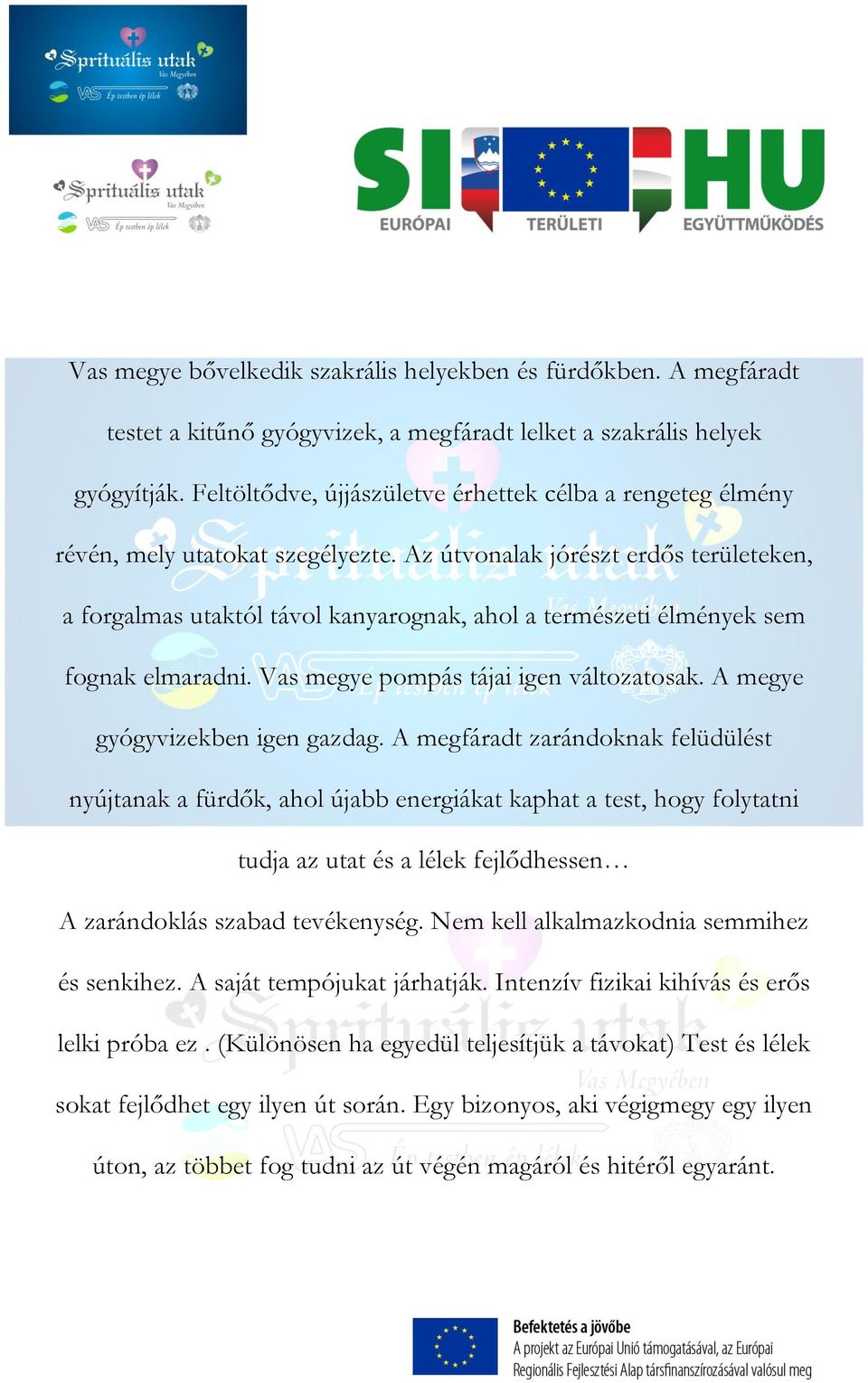 Az útvonalak jórészt erdős területeken, a forgalmas utaktól távol kanyarognak, ahol a természeti élmények sem fognak elmaradni. Vas megye pompás tájai igen változatosak.