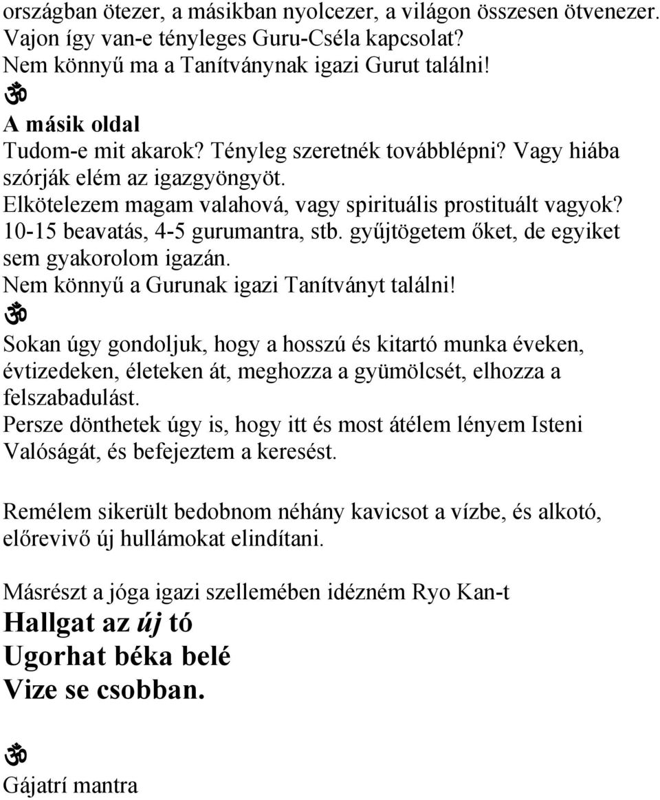 10-15 beavatás, 4-5 gurumantra, stb. gyűjtögetem őket, de egyiket sem gyakorolom igazán. Nem könnyű a Gurunak igazi Tanítványt találni!