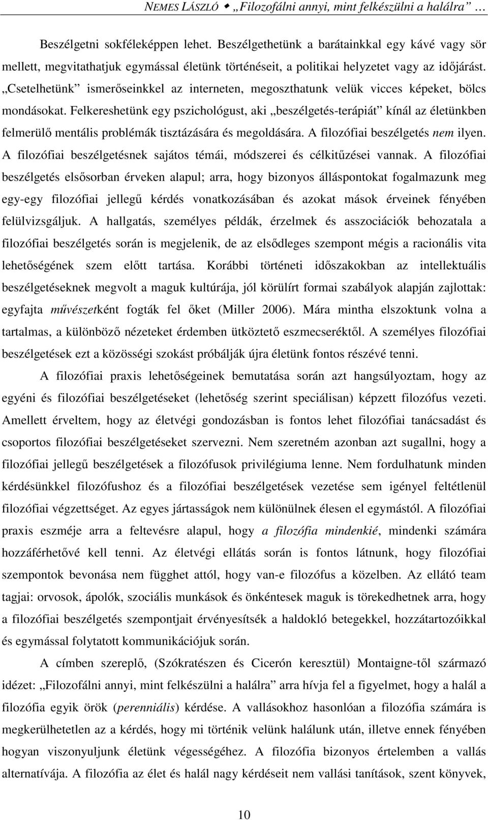Csetelhetünk ismerőseinkkel az interneten, megoszthatunk velük vicces képeket, bölcs mondásokat.
