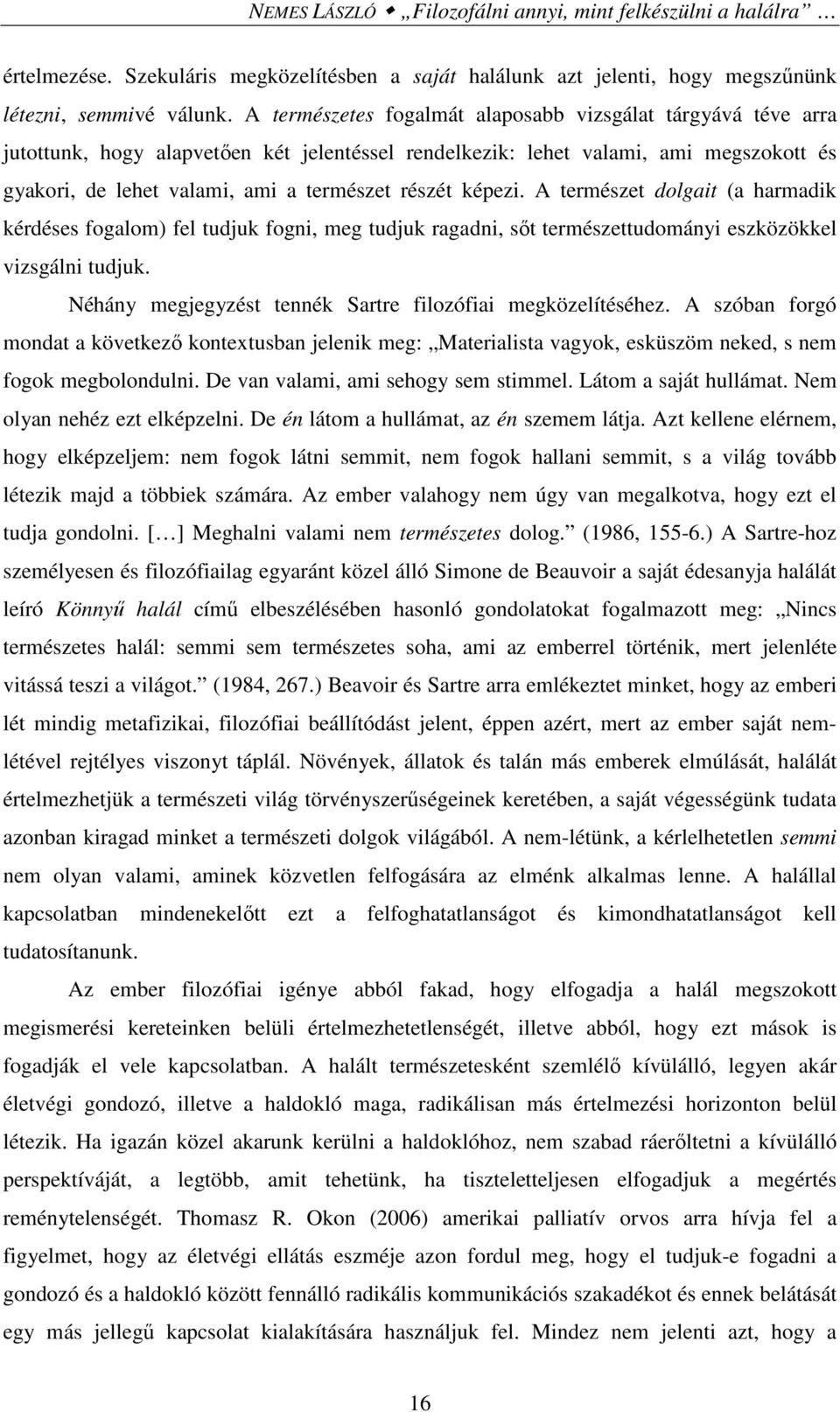 képezi. A természet dolgait (a harmadik kérdéses fogalom) fel tudjuk fogni, meg tudjuk ragadni, sőt természettudományi eszközökkel vizsgálni tudjuk.