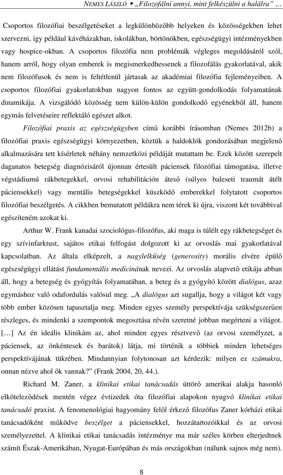 A csoportos filozófia nem problémák végleges megoldásáról szól, hanem arról, hogy olyan emberek is megismerkedhessenek a filozofálás gyakorlatával, akik nem filozófusok és nem is feltétlenül jártasak
