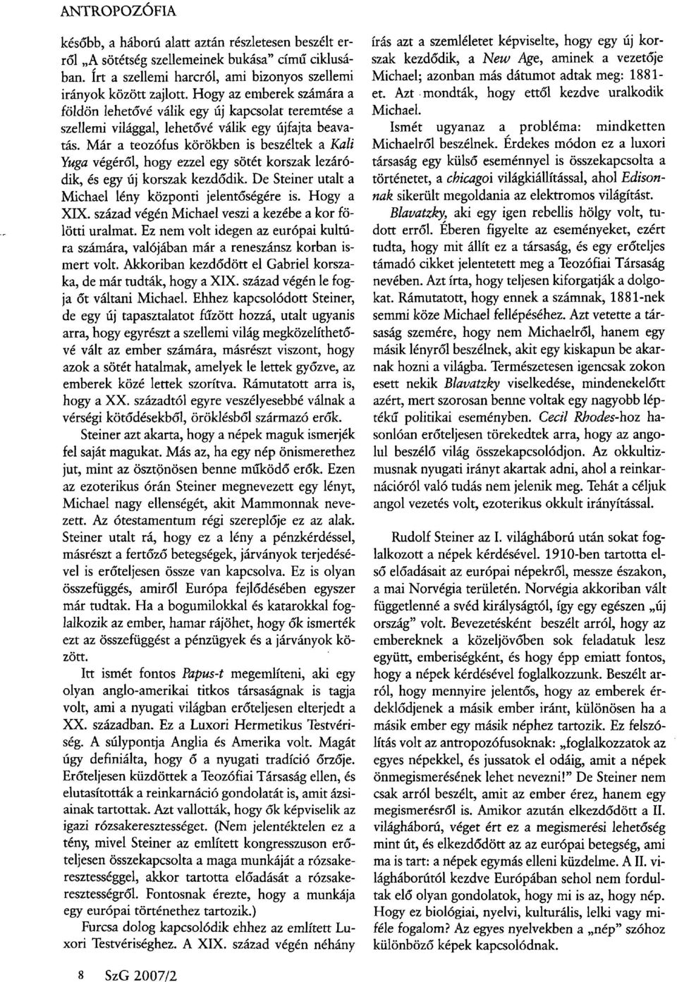 Már a teozófus körökben is beszéltek a Kali Yuga végéről, hogy ezzel egy sötét korszak lezáródik, és egy új korszak kezdődik. De Steiner utalt a Michael lény központi jelentőségére is. Hogy a XIX.