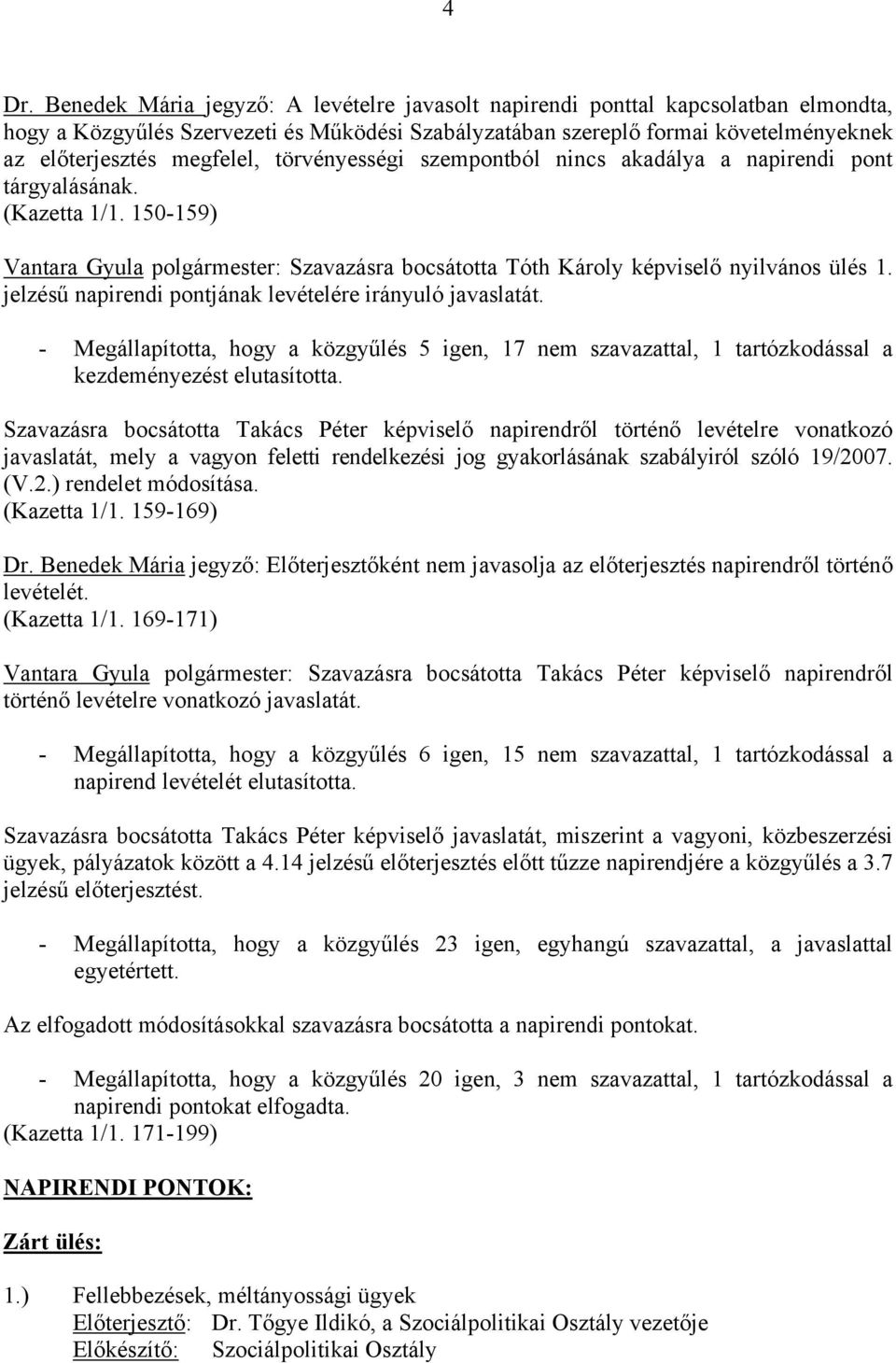 jelzésű napirendi pontjának levételére irányuló javaslatát. - Megállapította, hogy a közgyűlés 5, 17 nem szavazattal, 1 tartózkodással a kezdeményezést elutasította.