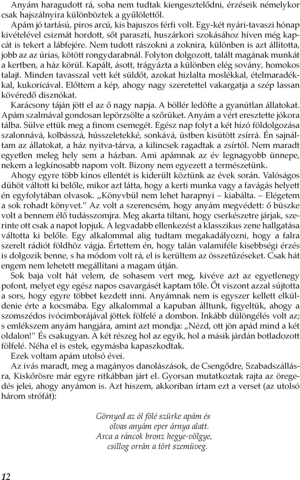 Nem tudott rászokni a zoknira, különben is azt állította, jobb az az úrias, kötött rongydarabnál. Folyton dolgozott, talált magának munkát a kertben, a ház körül.