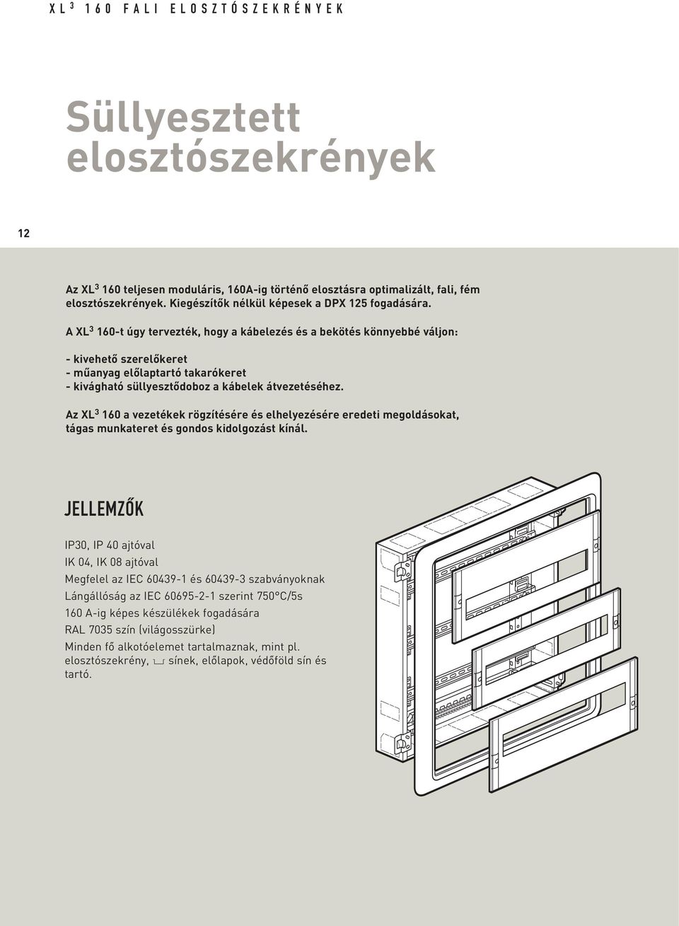 A XL 3 160-t úgy tervezték, hogy a kábelezés és a bekötés könnyebbé váljon: - kivehetô szerelôkeret - mûanyag elôlaptartó takarókeret - kivágható süllyesztôdoboz a kábelek átvezetéséhez.