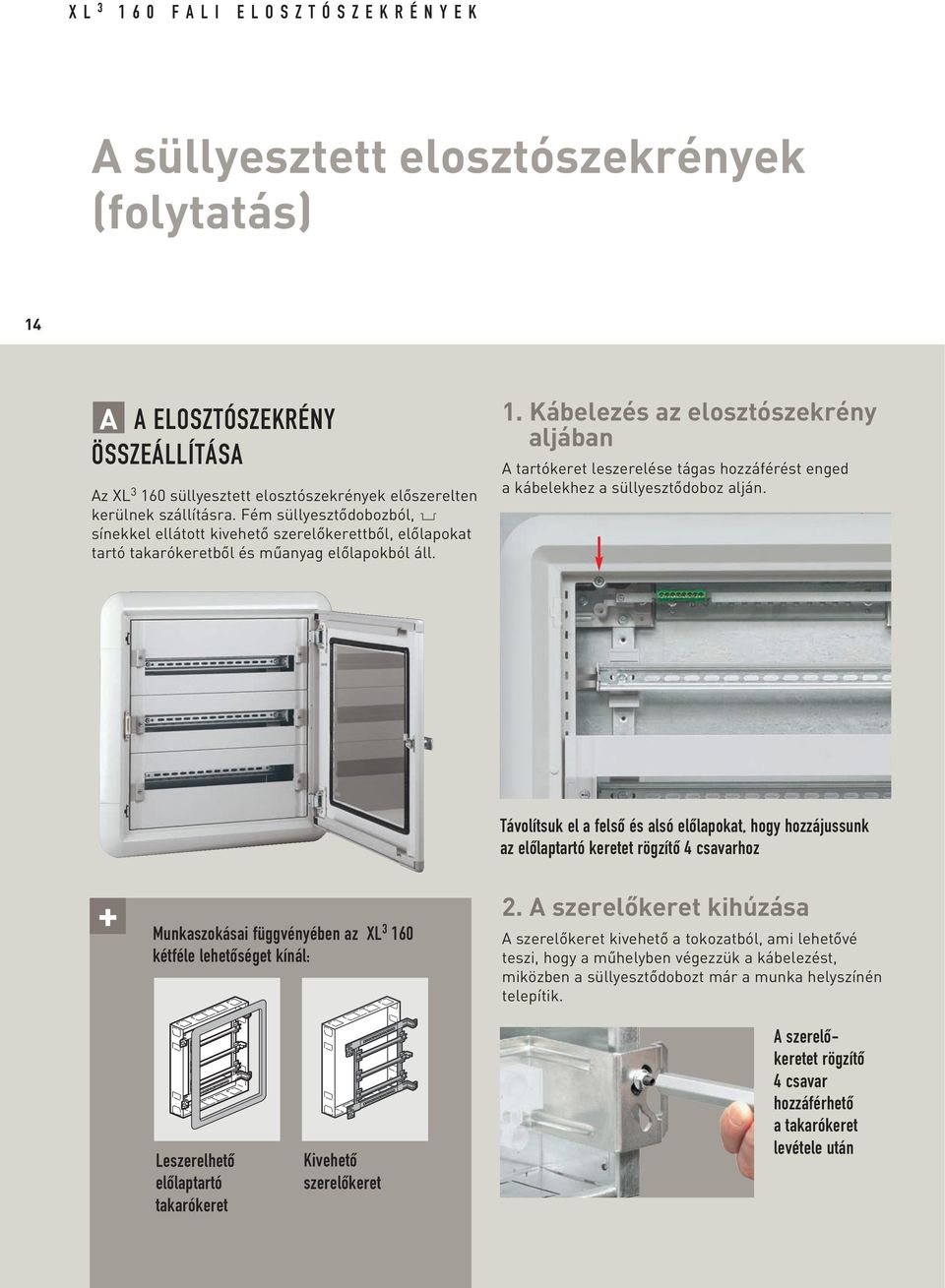 Kábelezés az elosztószekrény aljában A tartókeret leszerelése tágas hozzáférést enged a kábelekhez a süllyesztôdoboz alján.