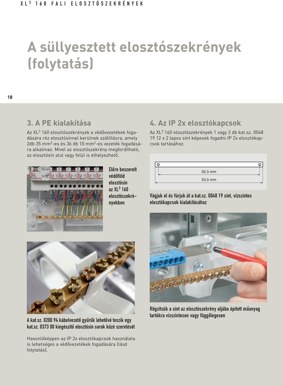 Mivel az elosztószekrény megfordítható, az elosztósín alul vagy felül is elhelyezhetô. Elôre beszerelt védôföld elosztósín az XL 3 160 elosztószekrényekben 4.