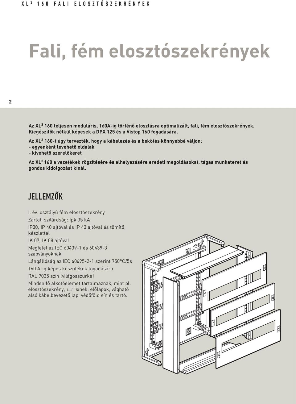 Az XL 3 160-t úgy tervezték, hogy a kábelezés és a bekötés könnyebbé váljon: - egyenként levehetô oldalak - kivehetô szerelôkeret Az XL 3 160 a vezetékek rögzítésére és elhelyezésére eredeti