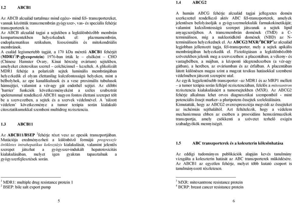 A család legismertebb tagját, a 170 kda méretű ABCB1 fehérjét (MDR1 1 /P-glycoprotein) 1976-ban írták le elsőként CHO (Chinese Hamster Ovary, Kínai hörcsög ovárium) sejtekben, amelyeket citotoxikus