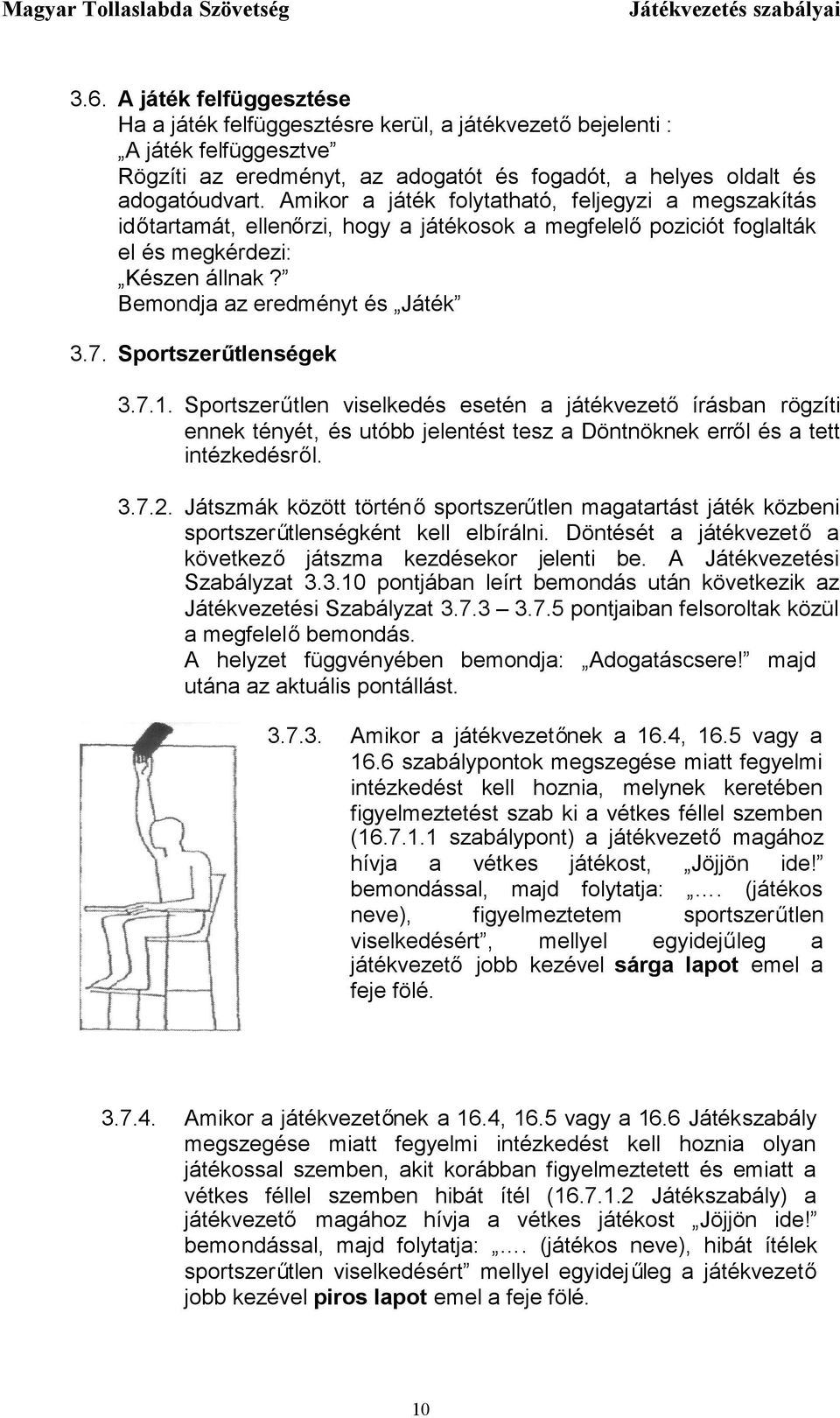 Sportszerűtlenségek 3.7.1. Sportszerűtlen viselkedés esetén a játékvezető írásban rögzíti ennek tényét, és utóbb jelentést tesz a Döntnöknek erről és a tett intézkedésről. 3.7.2.