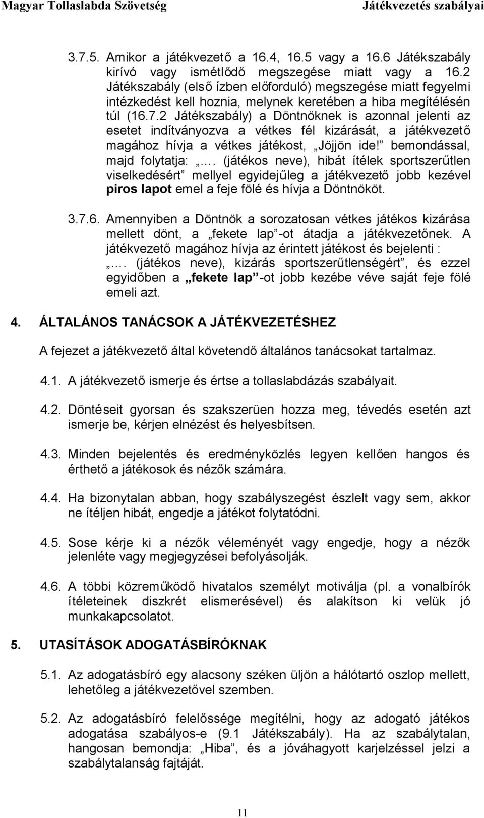 2 Játékszabály) a Döntnöknek is azonnal jelenti az esetet indítványozva a vétkes fél kizárását, a játékvezető magához hívja a vétkes játékost, Jöjjön ide! bemondással, majd folytatja:.