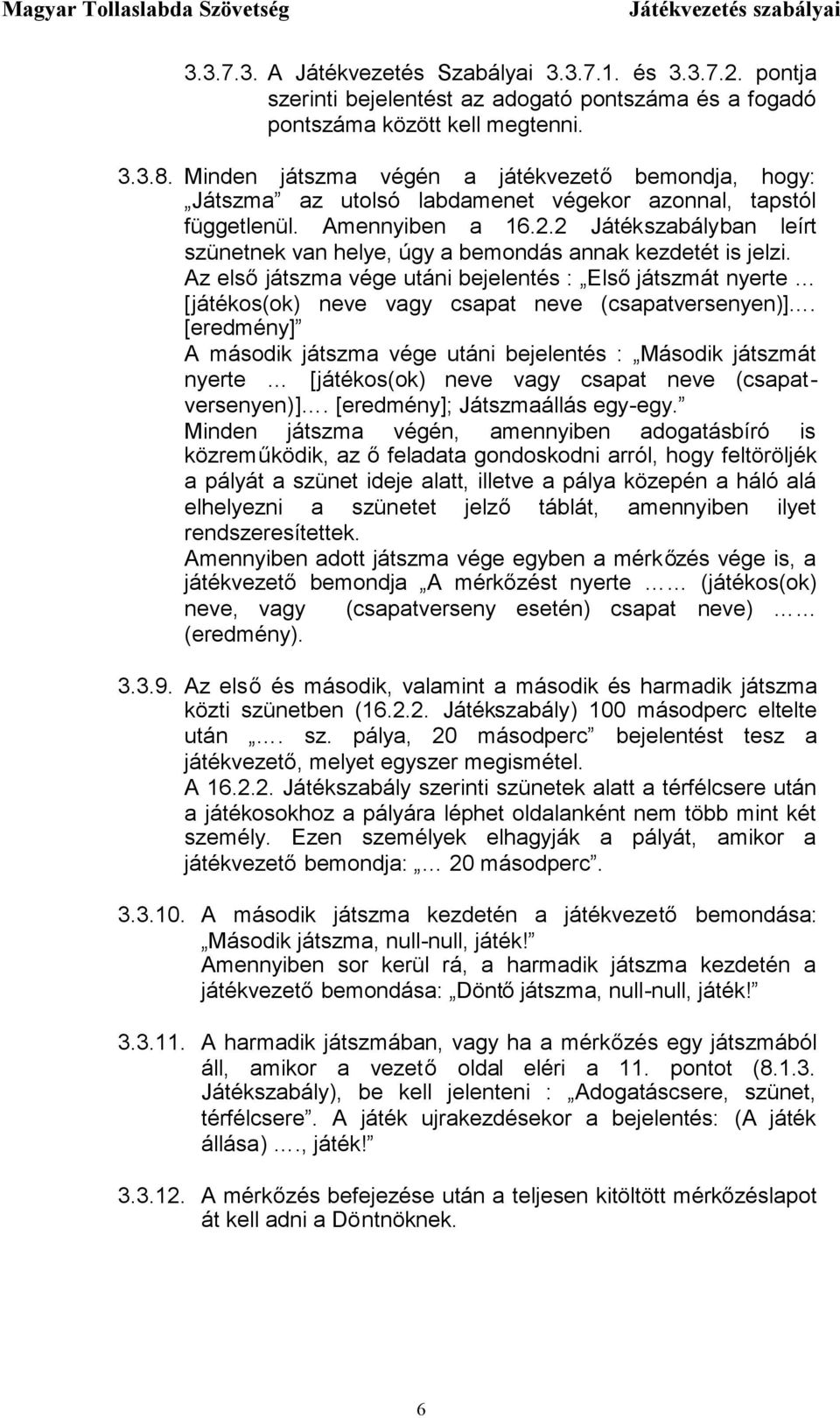 2 Játékszabályban leírt szünetnek van helye, úgy a bemondás annak kezdetét is jelzi. Az elsőjátszma vége utáni bejelentés : Elsőjátszmát nyerte [játékos(ok) neve vagy csapat neve (csapatversenyen)].