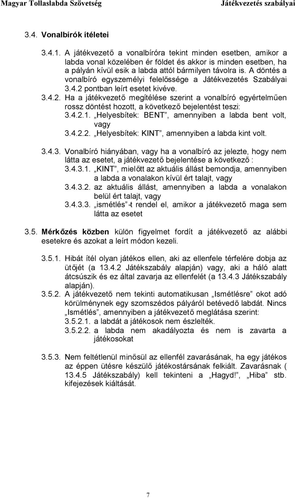 A döntés a vonalbíró egyszemélyi felelőssége a Játékvezetés Szabályai 3.4.2 pontban leírt esetet kivéve. 3.4.2. Ha a játékvezetőmegítélése szerint a vonalbíró egyértelműen rossz döntést hozott, a következőbejelentést teszi: 3.