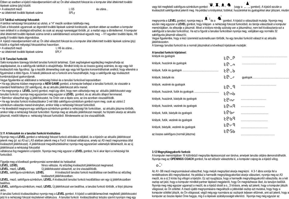 Ezek a fokozatok ugyancsak az átgondolt további lépések számát korátozzák, azonban ebben az esetben a komputer nem értékeli ki a stratégiai előnyöket, és csak az anyagi nyereséggel törődik, pl.