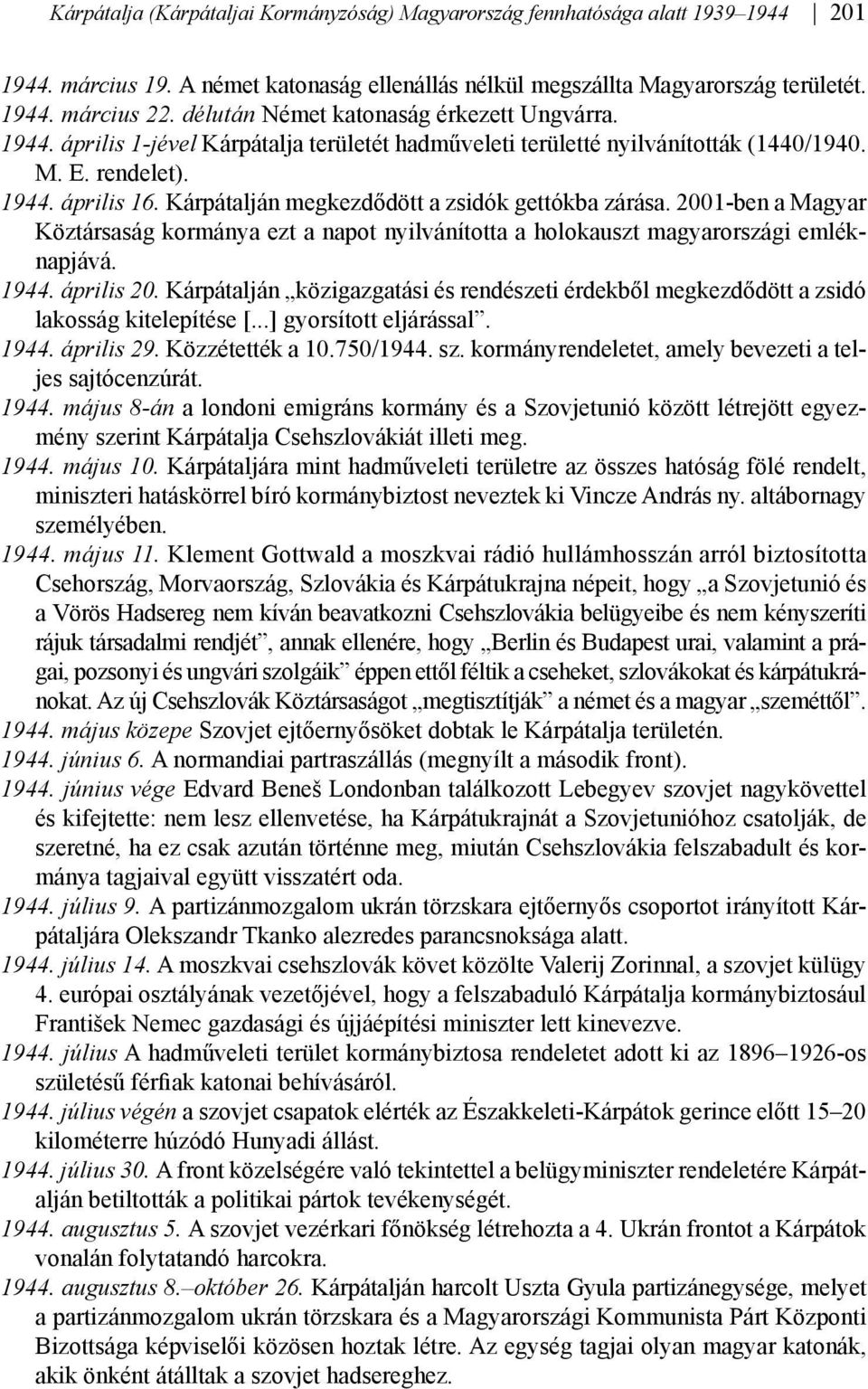 Kárpátalján megkezdődött a zsidók gettókba zárása. 2001-ben a Magyar Köztársaság kormánya ezt a napot nyilvánította a holokauszt magyarországi emléknapjává. 1944. április 20.