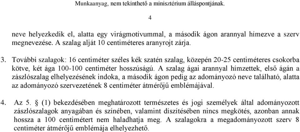 A szalag ágai arannyal hímzettek, első ágán a zászlószalag elhelyezésének indoka, a második ágon pedig az adományozó neve található, alatta az adományozó szervezetének 8 centiméter átmérőjű