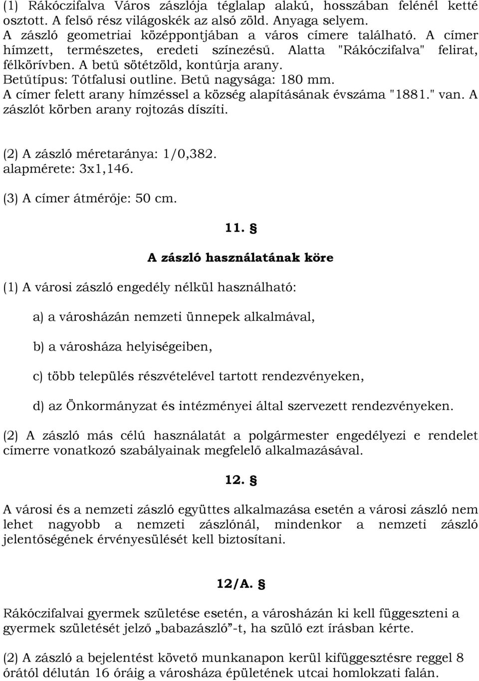 A címer felett arany hímzéssel a község alapításának évszáma "1881." van. A zászlót körben arany rojtozás díszíti. (2) A zászló méretaránya: 1/0,382. alapmérete: 3x1,146. (3) A címer átmérője: 50 cm.