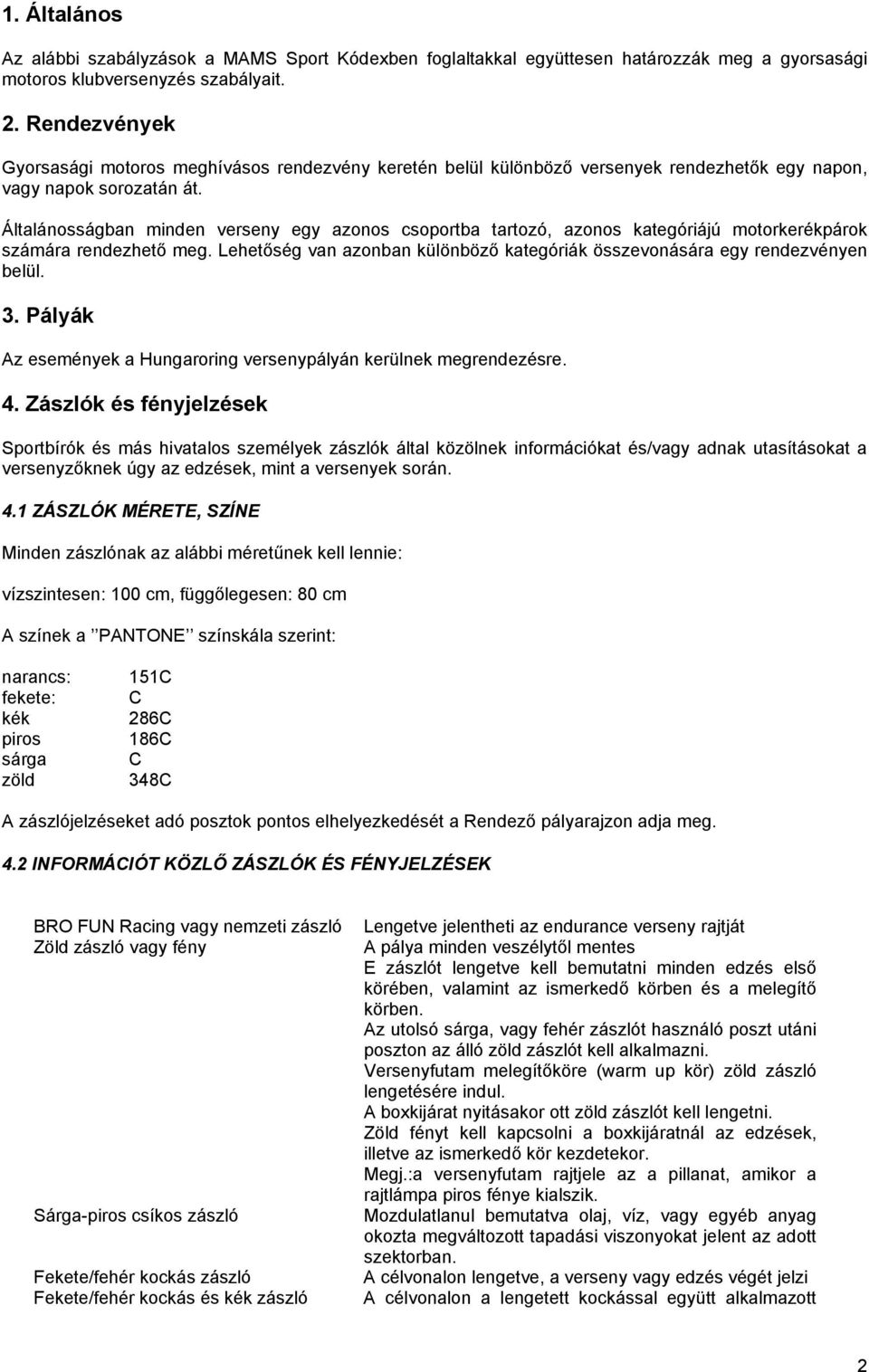 Általánosságban minden verseny egy azonos csoportba tartozó, azonos kategóriájú motorkerékpárok számára rendezhető meg. Lehetőség van azonban különböző kategóriák összevonására egy rendezvényen belül.