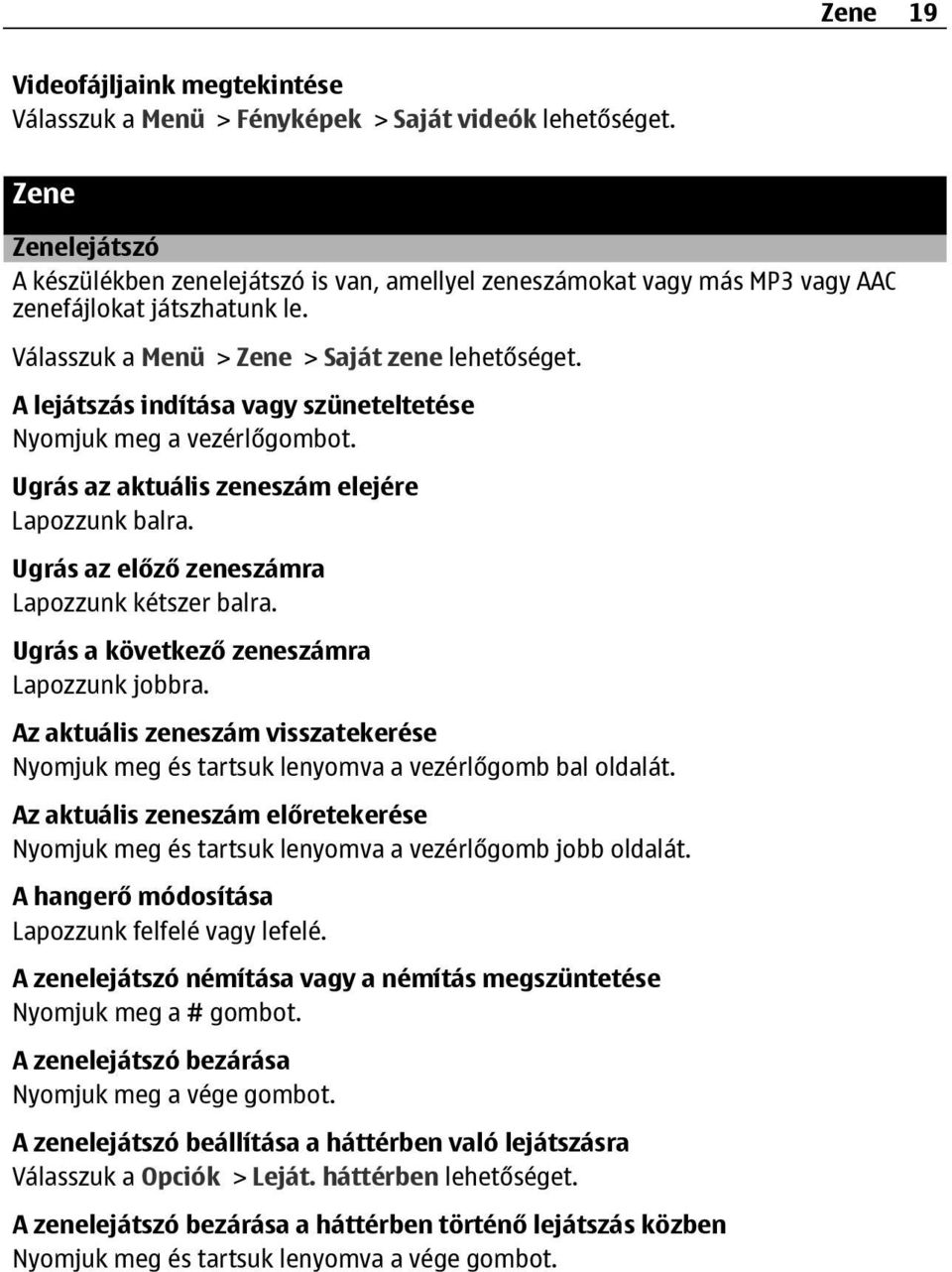 A lejátszás indítása vagy szüneteltetése Nyomjuk meg a vezérlőgombot. Ugrás az aktuális zeneszám elejére Lapozzunk balra. Ugrás az előző zeneszámra Lapozzunk kétszer balra.