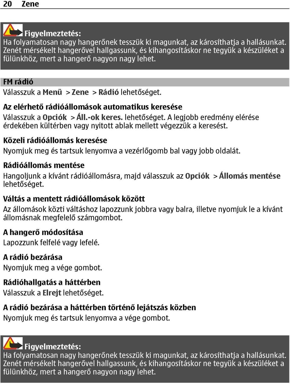 Az elérhető rádióállomások automatikus keresése Válasszuk a Opciók > Áll.-ok keres. lehetőséget. A legjobb eredmény elérése érdekében kültérben vagy nyitott ablak mellett végezzük a keresést.