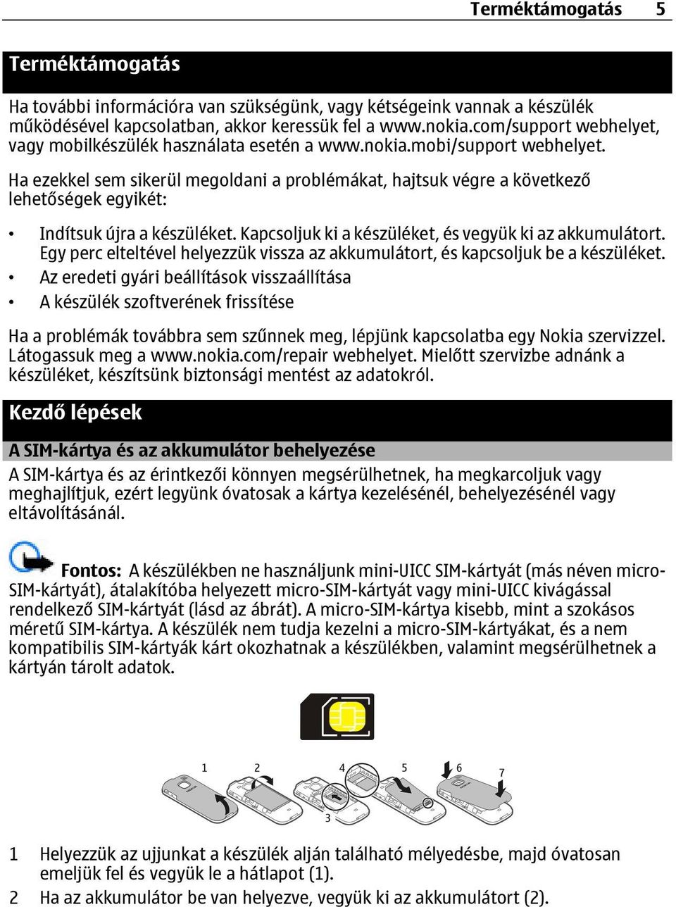 Ha ezekkel sem sikerül megoldani a problémákat, hajtsuk végre a következő lehetőségek egyikét: Indítsuk újra a készüléket. Kapcsoljuk ki a készüléket, és vegyük ki az akkumulátort.